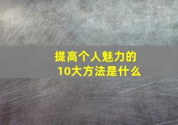 提高个人魅力的10大方法是什么