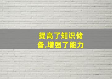 提高了知识储备,增强了能力