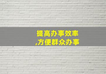 提高办事效率,方便群众办事