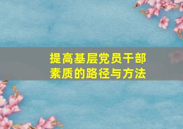 提高基层党员干部素质的路径与方法