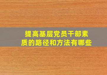 提高基层党员干部素质的路径和方法有哪些