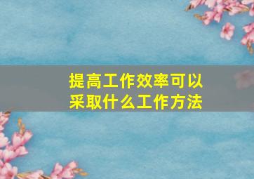 提高工作效率可以采取什么工作方法