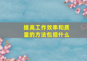 提高工作效率和质量的方法包括什么