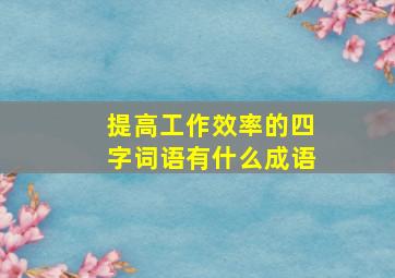 提高工作效率的四字词语有什么成语