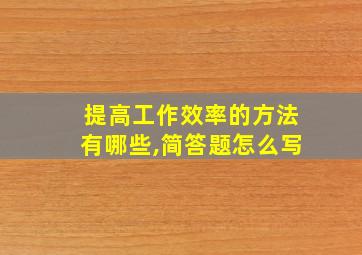 提高工作效率的方法有哪些,简答题怎么写