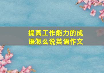 提高工作能力的成语怎么说英语作文