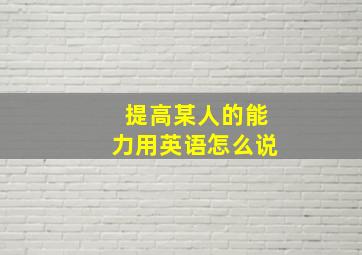 提高某人的能力用英语怎么说