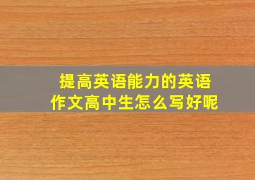 提高英语能力的英语作文高中生怎么写好呢