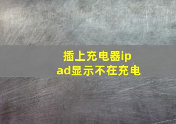 插上充电器ipad显示不在充电