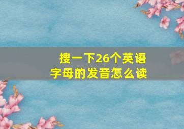 搜一下26个英语字母的发音怎么读