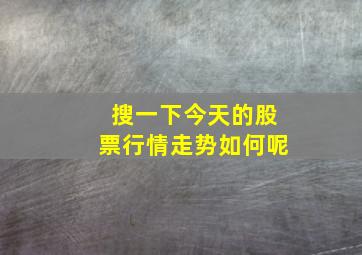 搜一下今天的股票行情走势如何呢