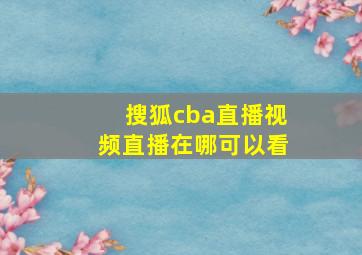 搜狐cba直播视频直播在哪可以看