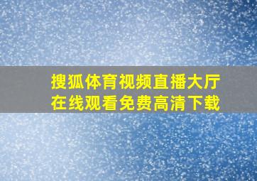 搜狐体育视频直播大厅在线观看免费高清下载