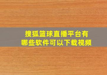 搜狐篮球直播平台有哪些软件可以下载视频