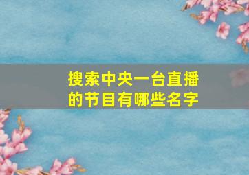 搜索中央一台直播的节目有哪些名字