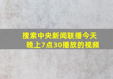 搜索中央新闻联播今天晚上7点30播放的视频