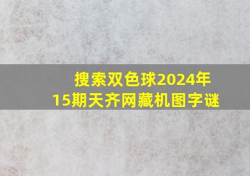 搜索双色球2024年15期天齐网藏机图字谜