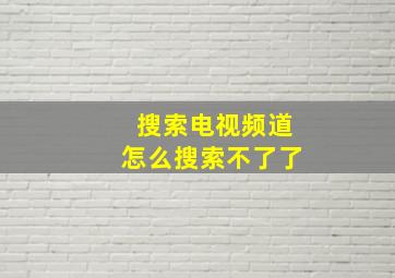 搜索电视频道怎么搜索不了了