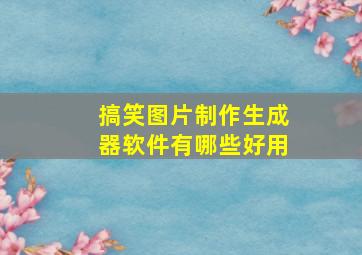 搞笑图片制作生成器软件有哪些好用