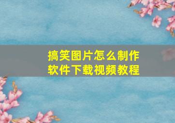 搞笑图片怎么制作软件下载视频教程