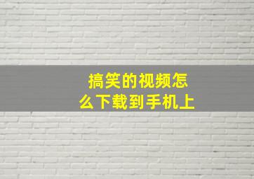 搞笑的视频怎么下载到手机上