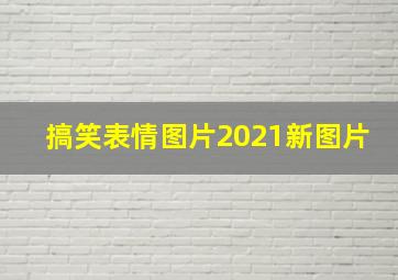 搞笑表情图片2021新图片