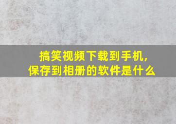 搞笑视频下载到手机,保存到相册的软件是什么