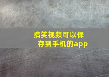 搞笑视频可以保存到手机的app