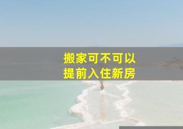 搬家可不可以提前入住新房