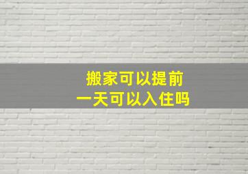 搬家可以提前一天可以入住吗