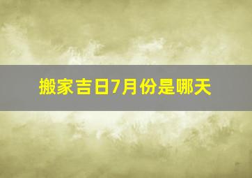 搬家吉日7月份是哪天