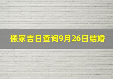 搬家吉日查询9月26日结婚