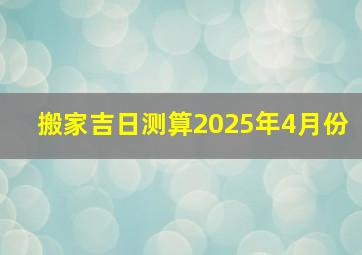 搬家吉日测算2025年4月份