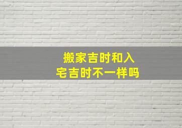 搬家吉时和入宅吉时不一样吗