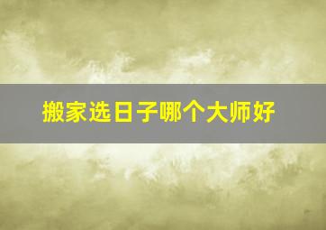 搬家选日子哪个大师好