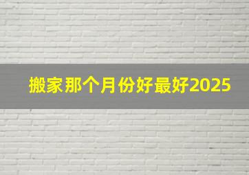 搬家那个月份好最好2025