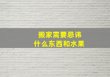 搬家需要忌讳什么东西和水果