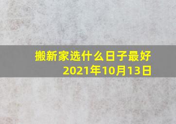 搬新家选什么日子最好2021年10月13日