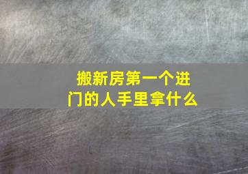 搬新房第一个进门的人手里拿什么