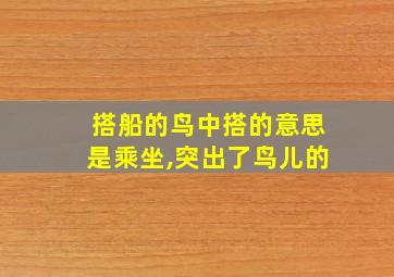 搭船的鸟中搭的意思是乘坐,突出了鸟儿的