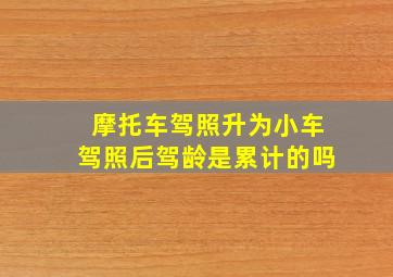 摩托车驾照升为小车驾照后驾龄是累计的吗