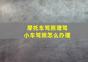 摩托车驾照增驾小车驾照怎么办理