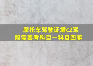 摩托车驾驶证增c2驾照需要考科目一科目四嘛