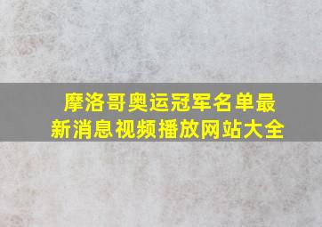 摩洛哥奥运冠军名单最新消息视频播放网站大全