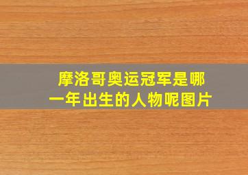 摩洛哥奥运冠军是哪一年出生的人物呢图片