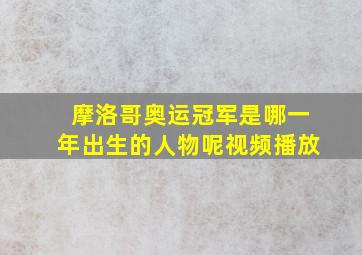 摩洛哥奥运冠军是哪一年出生的人物呢视频播放