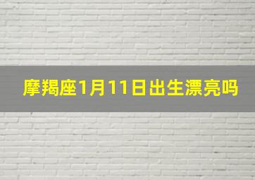 摩羯座1月11日出生漂亮吗