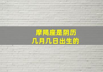 摩羯座是阴历几月几日出生的