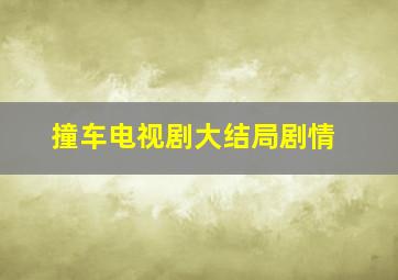 撞车电视剧大结局剧情