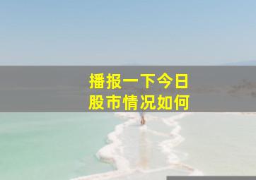 播报一下今日股市情况如何